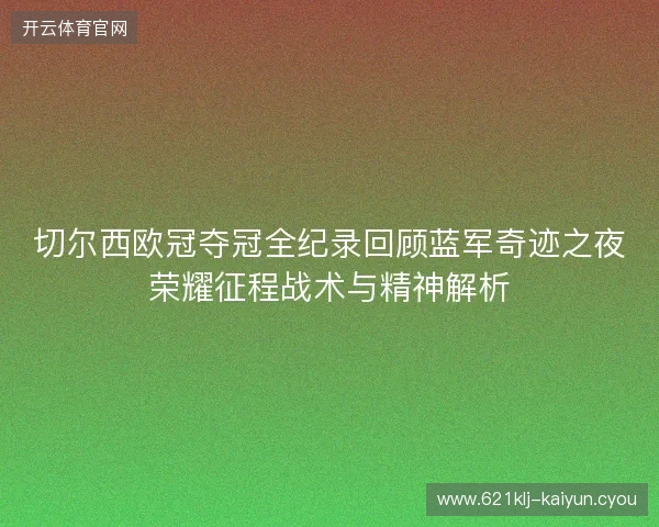 切尔西欧冠夺冠全纪录回顾蓝军奇迹之夜荣耀征程战术与精神解析