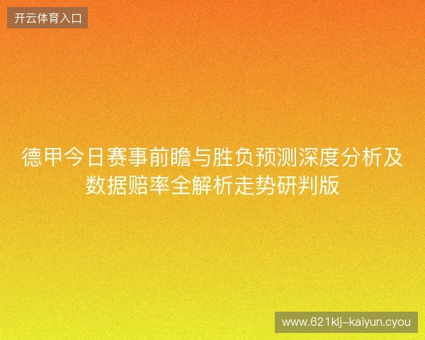 德甲今日赛事前瞻与胜负预测深度分析及数据赔率全解析走势研判版
