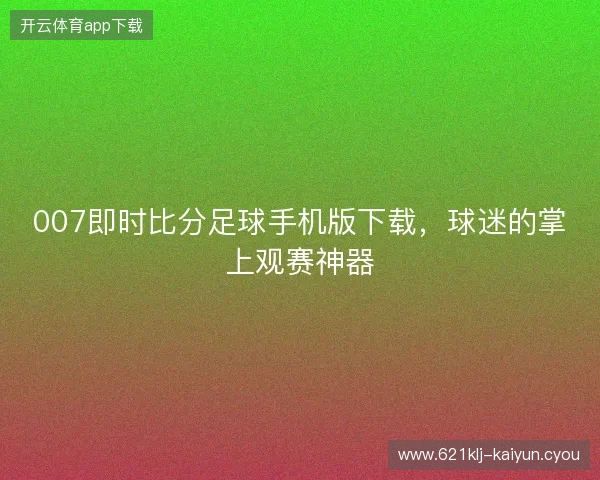 007即时比分足球手机版下载，球迷的掌上观赛神器