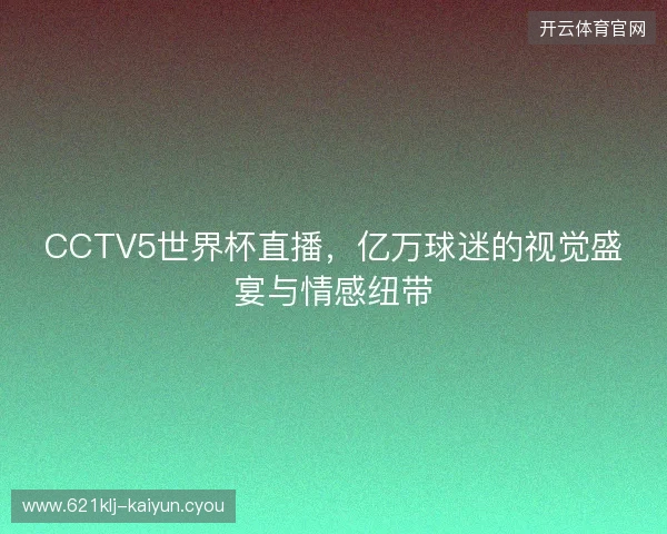 CCTV5世界杯直播，亿万球迷的视觉盛宴与情感纽带