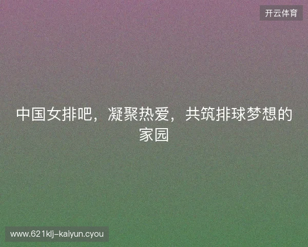 中国女排吧，凝聚热爱，共筑排球梦想的家园