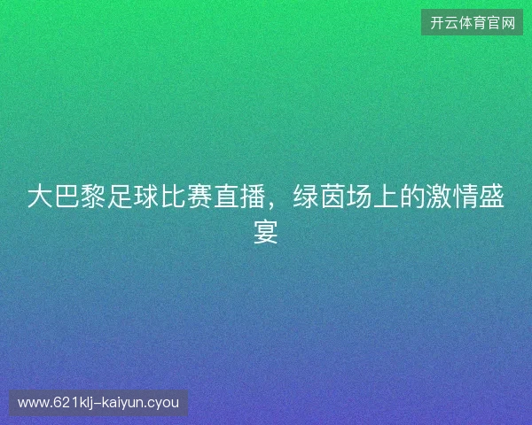 大巴黎足球比赛直播，绿茵场上的激情盛宴